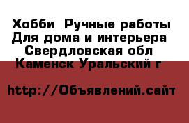 Хобби. Ручные работы Для дома и интерьера. Свердловская обл.,Каменск-Уральский г.